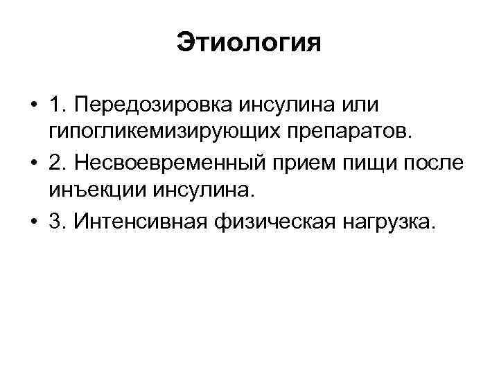 Этиология • 1. Передозировка инсулина или гипогликемизирующих препаратов. • 2. Несвоевременный прием пищи после