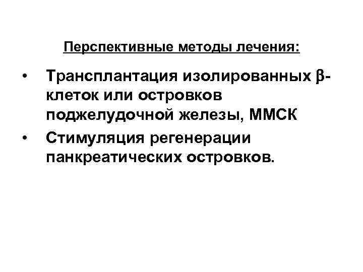 Перспективные методы лечения: • • Трансплантация изолированных клеток или островков поджелудочной железы, ММСК Стимуляция