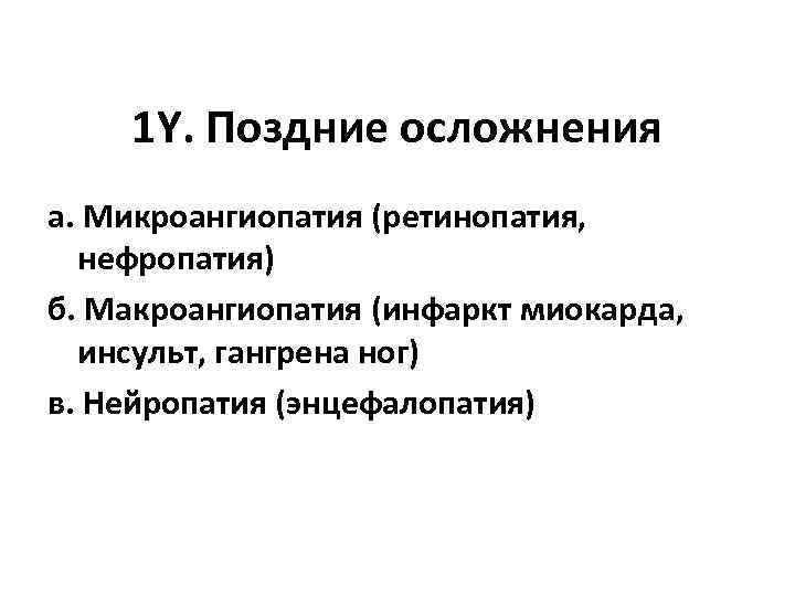 1 Y. Поздние осложнения а. Микроангиопатия (ретинопатия, нефропатия) б. Макроангиопатия (инфаркт миокарда, инсульт, гангрена