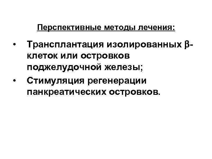 Перспективные методы лечения: • • Трансплантация изолированных клеток или островков поджелудочной железы; Стимуляция регенерации