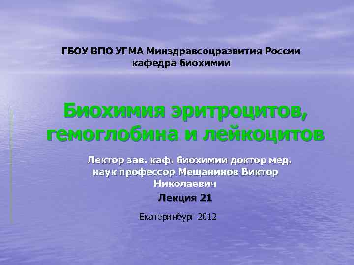 ГБОУ ВПО УГМА Минздравсоцразвития России кафедра биохимии Биохимия эритроцитов, гемоглобина и лейкоцитов Лектор зав.