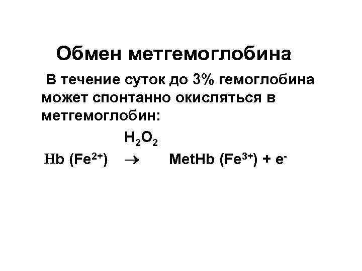  Обмен метгемоглобина В течение суток до 3% гемоглобина может спонтанно окисляться в метгемоглобин: