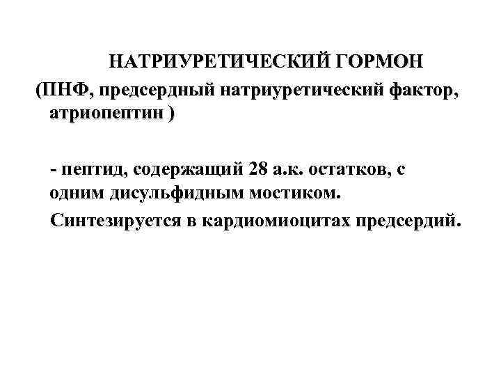  НАТРИУРЕТИЧЕСКИЙ ГОРМОН (ПНФ, предсердный натриуретический фактор, атриопептин ) - пептид, содержащий 28 а.