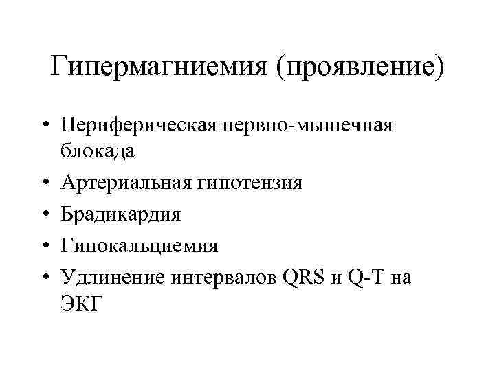 Гипермагниемия (проявление) • Периферическая нервно-мышечная блокада • Артериальная гипотензия • Брадикардия • Гипокальциемия •