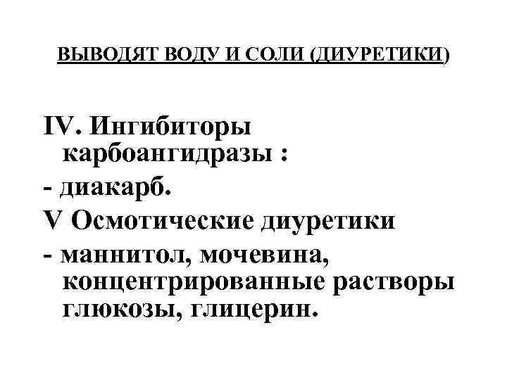 ВЫВОДЯТ ВОДУ И СОЛИ (ДИУРЕТИКИ) IV. Ингибиторы карбоангидразы : - диакарб. V Осмотические диуретики