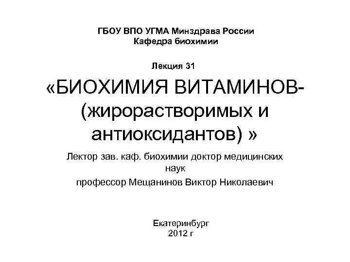 ГБОУ ВПО УГМА Минздрава России Кафедра биохимии Лекция 31 «БИОХИМИЯ ВИТАМИНОВ(жирорастворимых и антиоксидантов) »