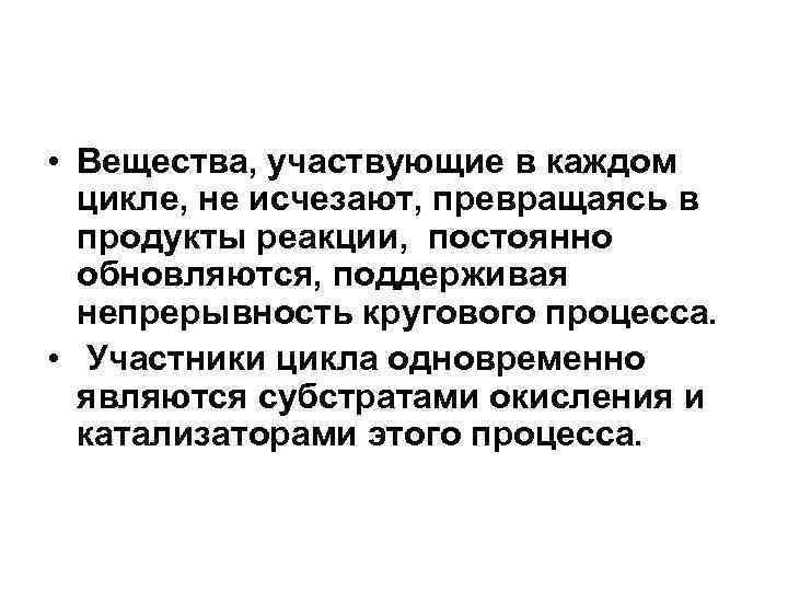  • Вещества, участвующие в каждом цикле, не исчезают, превращаясь в продукты реакции, постоянно