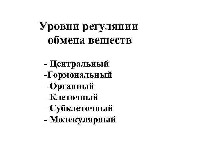 Уровни регуляции обмена веществ - Центральный -Гормональный - Органный - Клеточный - Субклеточный -