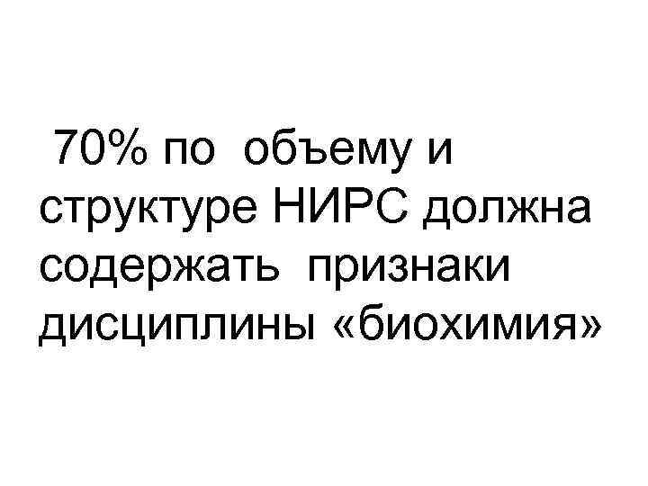  70% по объему и структуре НИРС должна содержать признаки дисциплины «биохимия» 