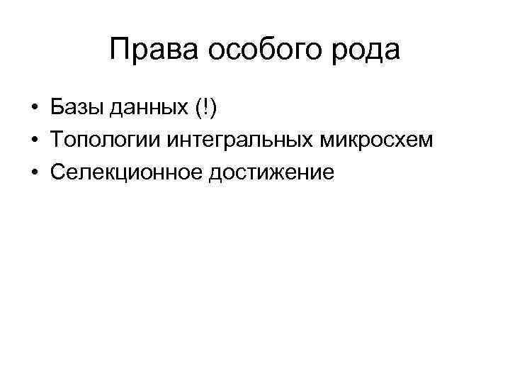 Права особого рода • Базы данных (!) • Топологии интегральных микросхем • Селекционное достижение
