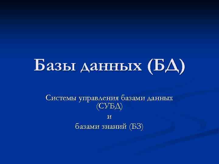 Базы данных (БД) Системы управления базами данных (СУБД) и базами знаний (БЗ) 
