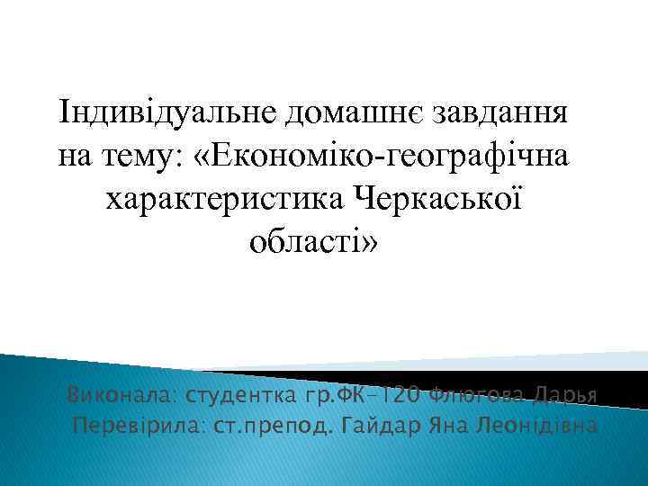 Індивідуальне домашнє завдання на тему: «Економіко-географічна характеристика Черкаської області» Виконала: студентка гр. ФК-120 Флюгова