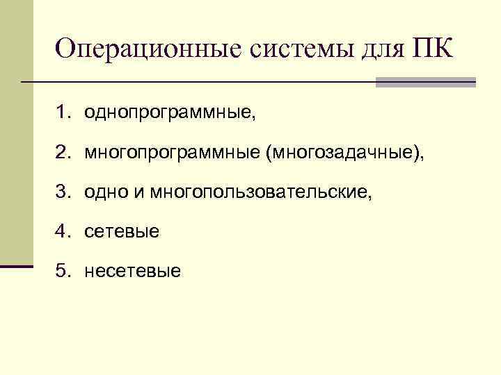 Операционные системы для ПК 1. однопрограммные, 2. многопрограммные (многозадачные), 3. одно и многопользовательские, 4.