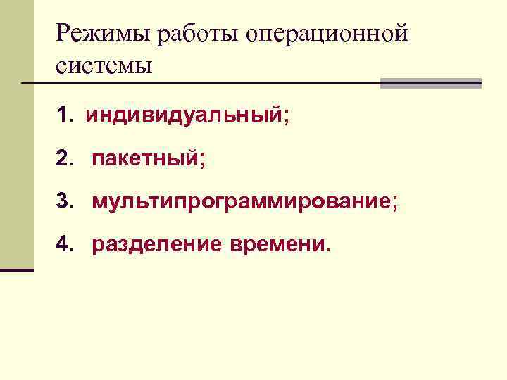 Режимы работы операционной системы 1. индивидуальный; 2. пакетный; 3. мультипрограммирование; 4. разделение времени. 
