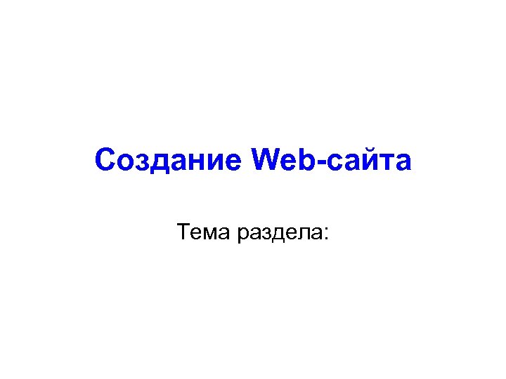 Создание Web-сайта Тема раздела: 