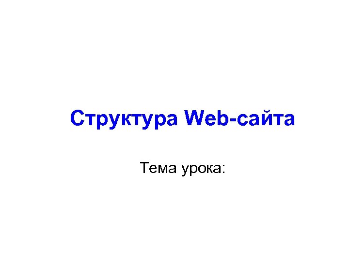 Структура Web-сайта Тема урока: 