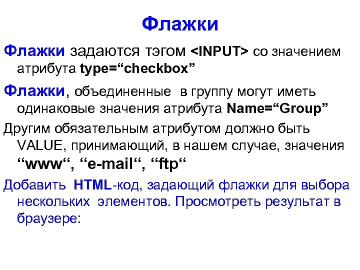Флажки задаются тэгом <INPUT> со значением атрибута type=“checkbox” Флажки, объединенные в группу могут иметь