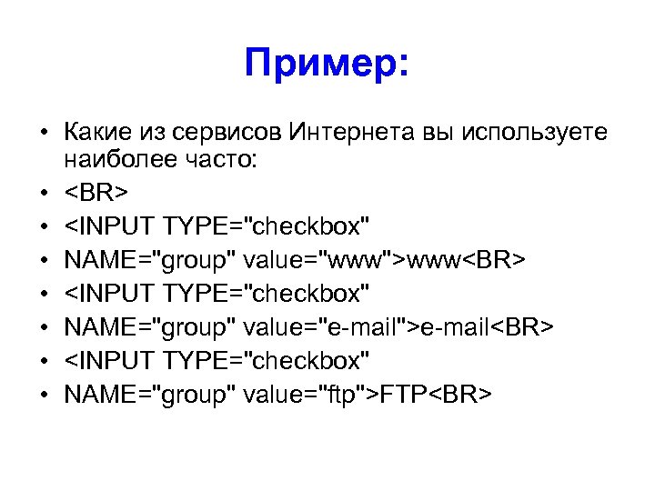 Пример: • Какие из сервисов Интернета вы используете наиболее часто: • <BR> • <INPUT