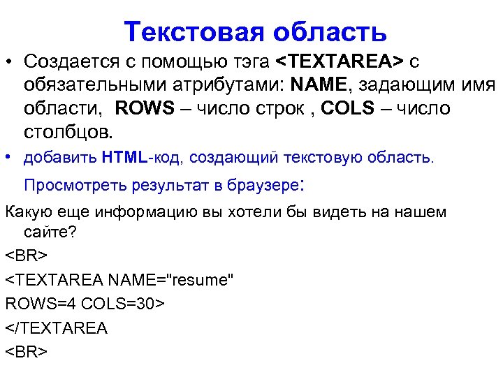 Текстовая область • Создается с помощью тэга <TEXTAREA> с обязательными атрибутами: NAME, задающим имя