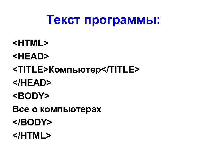 Текст программы: <HTML> <HEAD> <TITLE>Компьютер</TITLE> </HEAD> <BODY> Все о компьютерах </BODY> </HTML> 