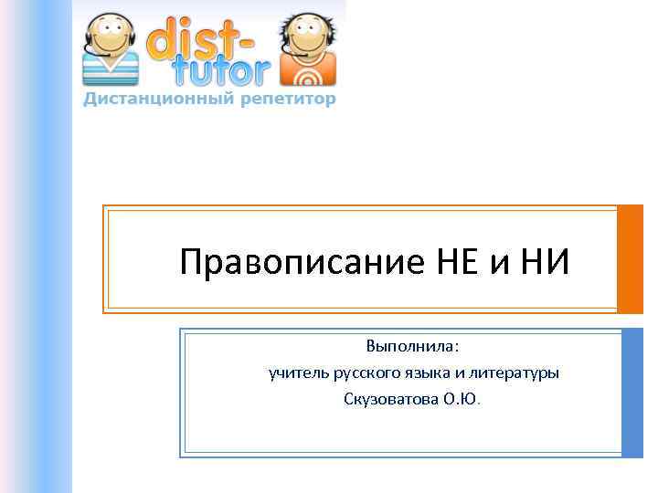 Правописание НЕ и НИ Выполнила: учитель русского языка и литературы Скузоватова О. Ю. 