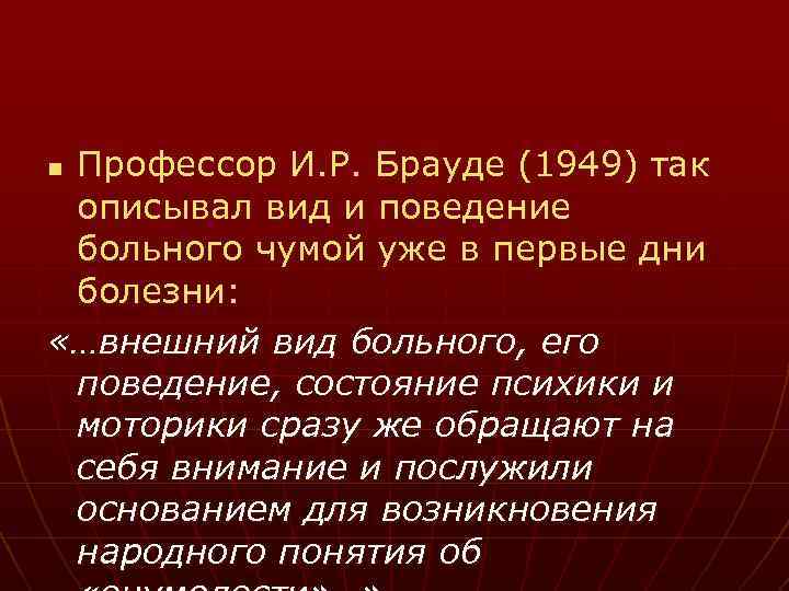 Профессор И. Р. Брауде (1949) так описывал вид и поведение больного чумой уже в