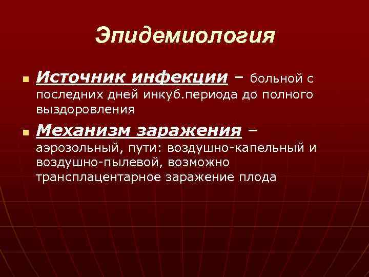 Эпидемиология n Источник инфекции – больной с последних дней инкуб. периода до полного выздоровления