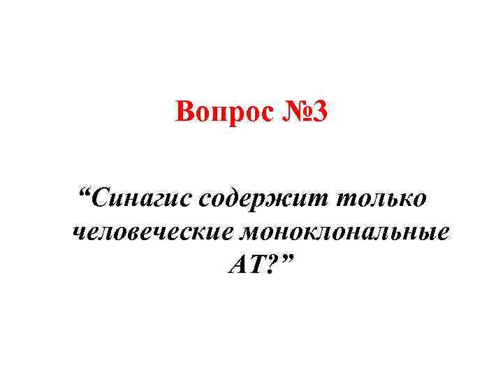 Вопрос № 3 “Синагис содержит только человеческие моноклональные АТ? ” 