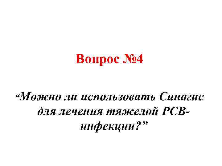 Вопрос № 4 “Можно ли использовать Синагис для лечения тяжелой РСВинфекции? ” 