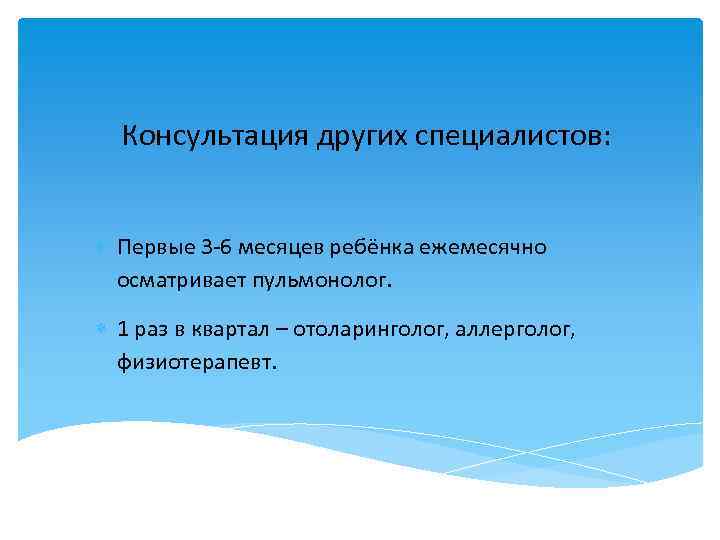 Консультация других специалистов: Первые 3 6 месяцев ребёнка ежемесячно осматривает пульмонолог. 1 раз в