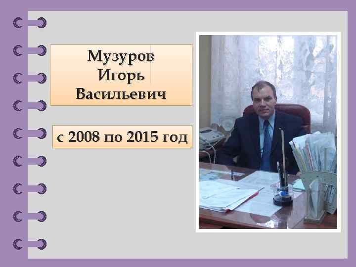 Музуров Игорь Васильевич с 2008 по 2015 год © Фокина Лидия Петровна 