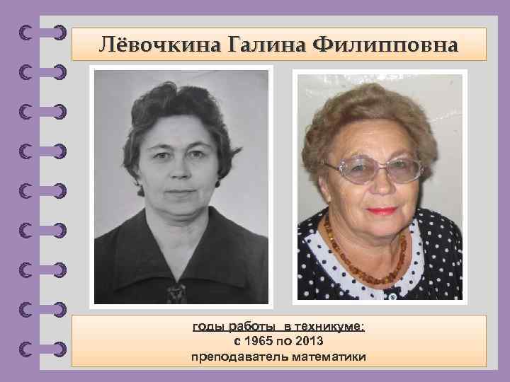 Лёвочкина Галина Филипповна годы работы в техникуме: с 1965 по 2013 преподаватель математики ©