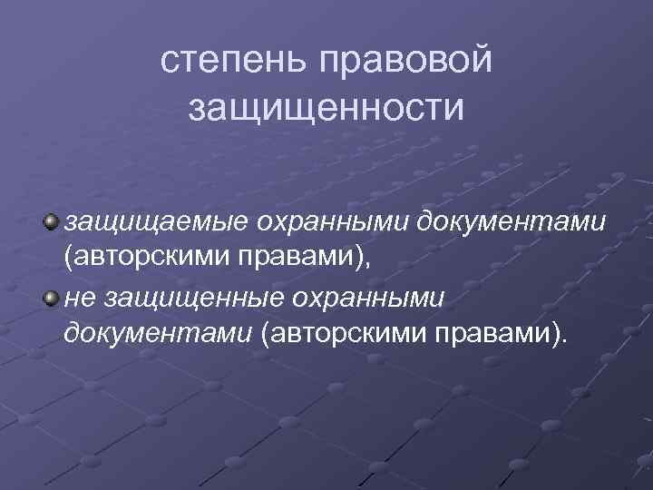 степень правовой защищенности защищаемые охранными документами (авторскими правами), не защищенные охранными документами (авторскими правами).