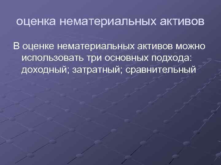 оценка нематериальных активов В оценке нематериальных активов можно использовать три основных подхода: доходный; затратный;