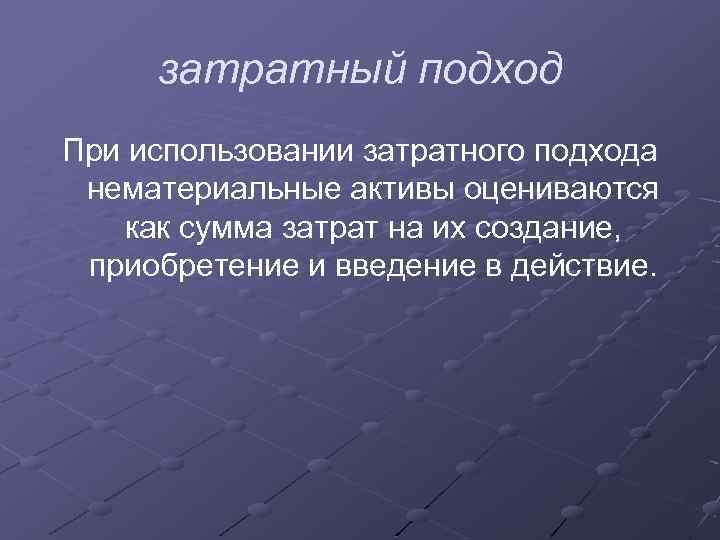 затратный подход При использовании затратного подхода нематериальные активы оцениваются как сумма затрат на их