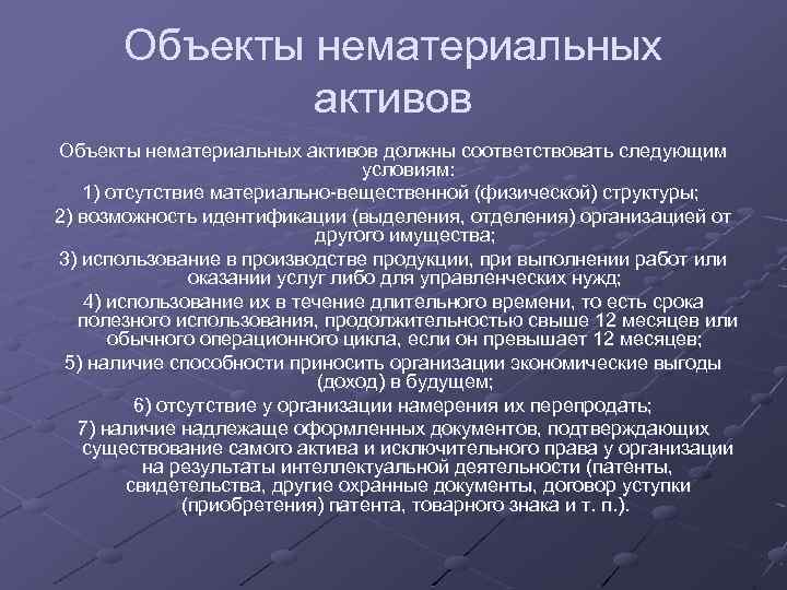 Объекты нематериальных активов должны соответствовать следующим условиям: 1) отсутствие материально-вещественной (физической) структуры; 2) возможность