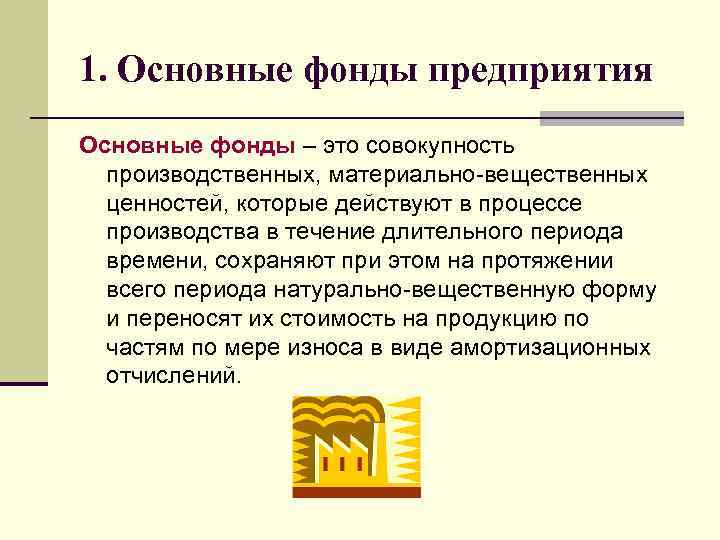 1. Основные фонды предприятия Основные фонды – это совокупность производственных, материально-вещественных ценностей, которые действуют