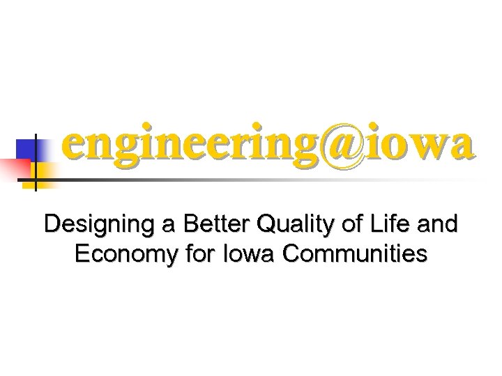 engineering@iowa Designing a Better Quality of Life and Economy for Iowa Communities 