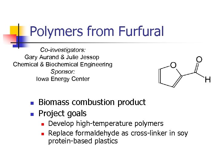 Polymers from Furfural Co-investigators: Gary Aurand & Julie Jessop Chemical & Biochemical Engineering Sponsor:
