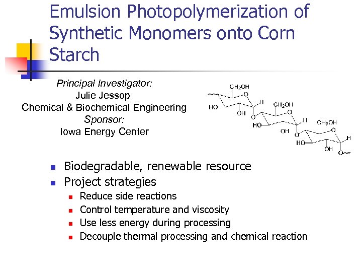 Emulsion Photopolymerization of Synthetic Monomers onto Corn Starch Principal Investigator: Julie Jessop Chemical &