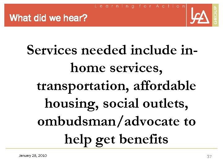 What did we hear? Services needed include inhome services, transportation, affordable housing, social outlets,