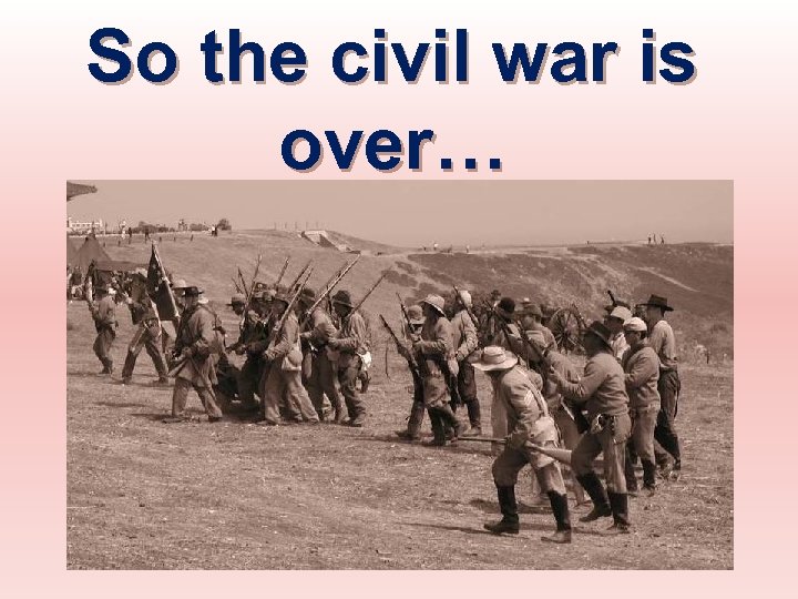 So the civil war is over… 
