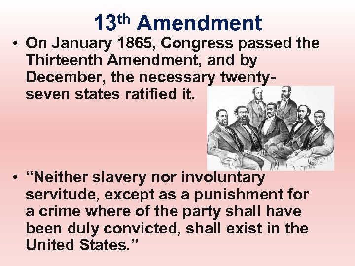 13 th Amendment • On January 1865, Congress passed the Thirteenth Amendment, and by