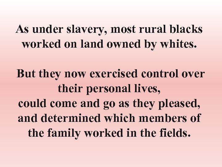 As under slavery, most rural blacks worked on land owned by whites. But they