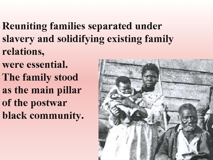 Reuniting families separated under slavery and solidifying existing family relations, were essential. The family