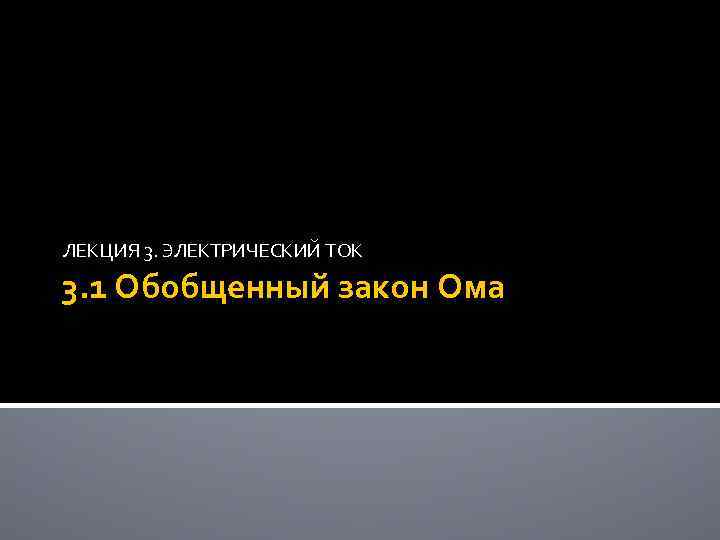 ЛЕКЦИЯ 3. ЭЛЕКТРИЧЕСКИЙ ТОК 3. 1 Обобщенный закон Ома 