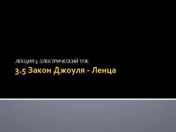ЛЕКЦИЯ 3. ЭЛЕКТРИЧЕСКИЙ ТОК 3. 5 Закон Джоуля - Ленца 