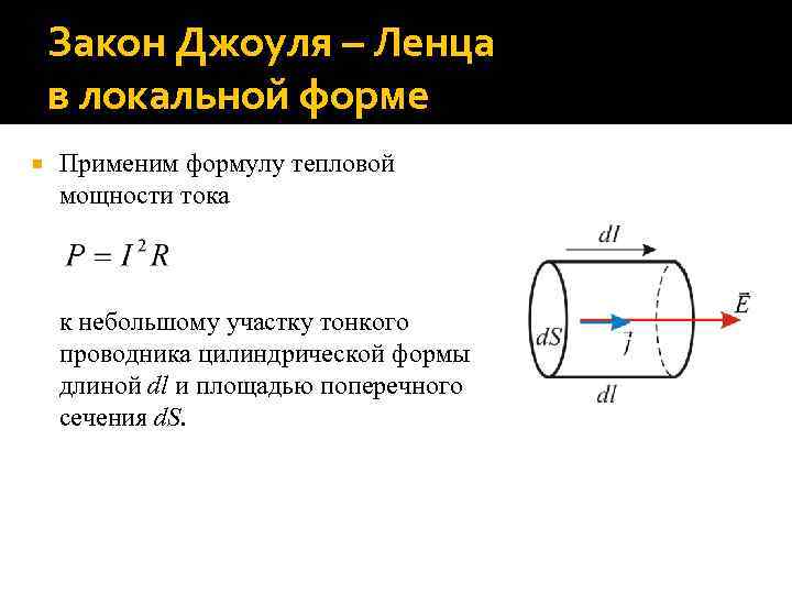 Закон Джоуля – Ленца в локальной форме Применим формулу тепловой мощности тока к небольшому