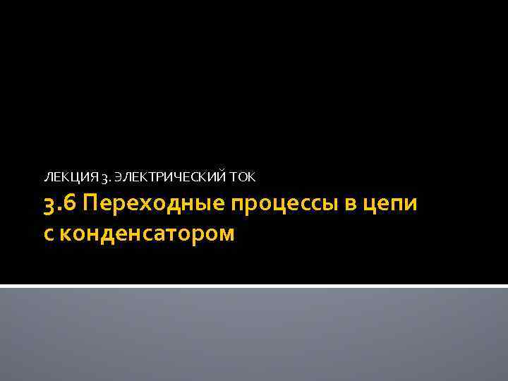 ЛЕКЦИЯ 3. ЭЛЕКТРИЧЕСКИЙ ТОК 3. 6 Переходные процессы в цепи с конденсатором 