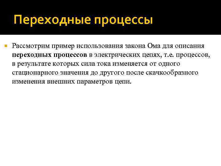 Переходные процессы Рассмотрим пример использования закона Ома для описания переходных процессов в электрических цепях,